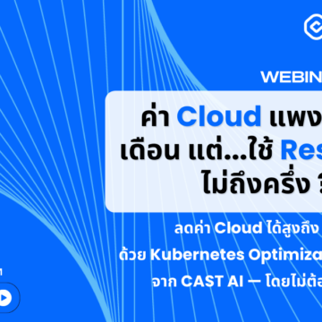 รับชมย้อนหลัง: ค่า Cloud แพงขึ้นทุกเดือน…แต่คุณอาจใช้ Resource ไม่ถึงครึ่ง?
